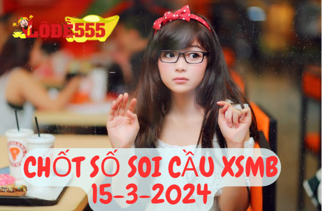  Soi Cầu XSMB 15-3-2024 | Dự Đoán Kết Quả Xổ Số Miền Bắc